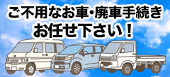 ご不用なお車・廃車手続きお任せ下さい！