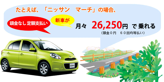 たとえば、ニッサン　マーチの場合、新車が月々26,250円で乗れる